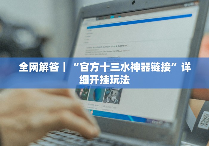 全网解答｜“官方十三水神器链接”详细开挂玩法