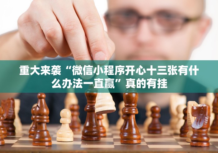 重大来袭“微信小程序开心十三张有什么办法一直赢”真的有挂