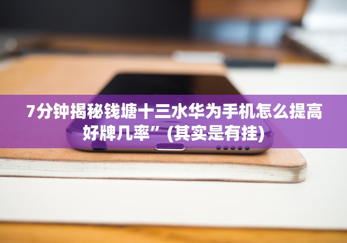 7分钟揭秘钱塘十三水华为手机怎么提高好牌几率”(其实是有挂)