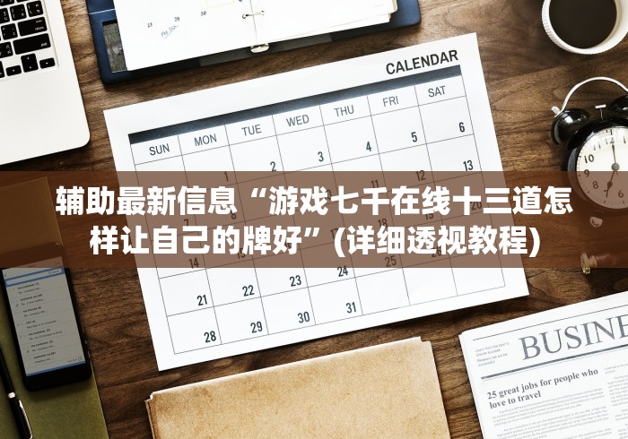 辅助最新信息“游戏七千在线十三道怎样让自己的牌好”(详细透视教程)