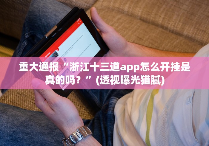 重大通报“浙江十三道app怎么开挂是真的吗？”(透视曝光猫腻)