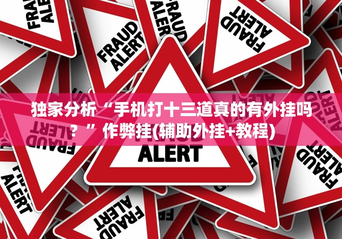 独家分析“手机打十三道真的有外挂吗？”作弊挂(辅助外挂+教程)