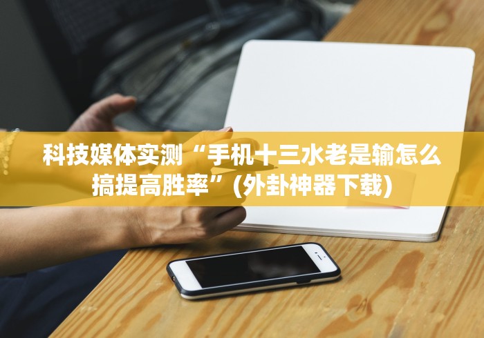 玩家最新攻略“广西老友玩摆十三张怎样开挂安卓”(外卦神器下载)