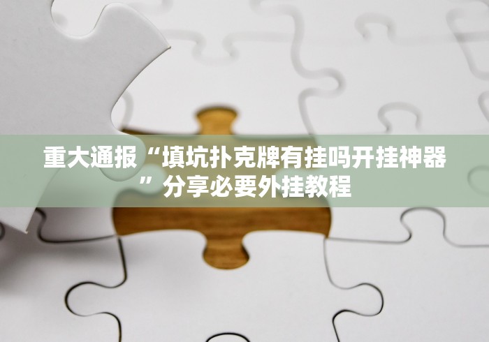 重大通报“填坑扑克牌有挂吗开挂神器”分享必要外挂教程