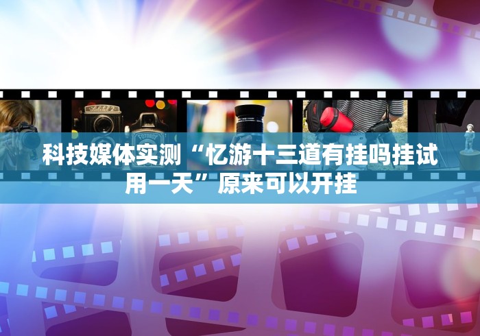 科技媒体实测“忆游十三道有挂吗挂试用一天”原来可以开挂