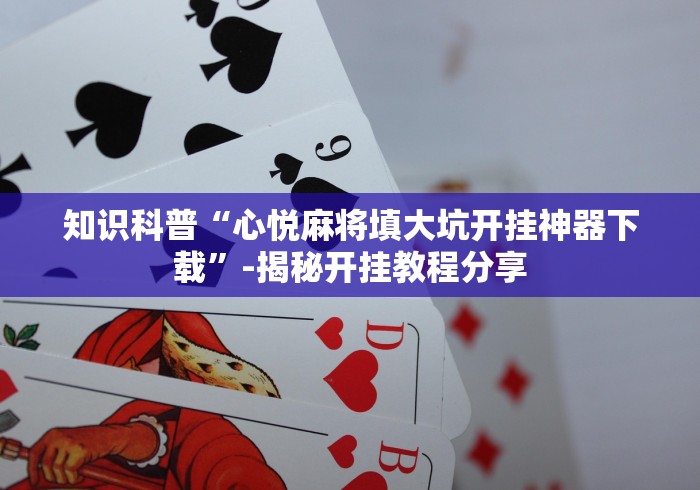 知识科普“心悦麻将填大坑开挂神器下载”-揭秘开挂教程分享