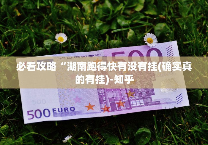 必看攻略“湖南跑得快有没有挂(确实真的有挂)-知乎