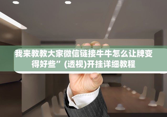 我来教教大家微信链接牛牛怎么让牌变得好些”(透视)开挂详细教程