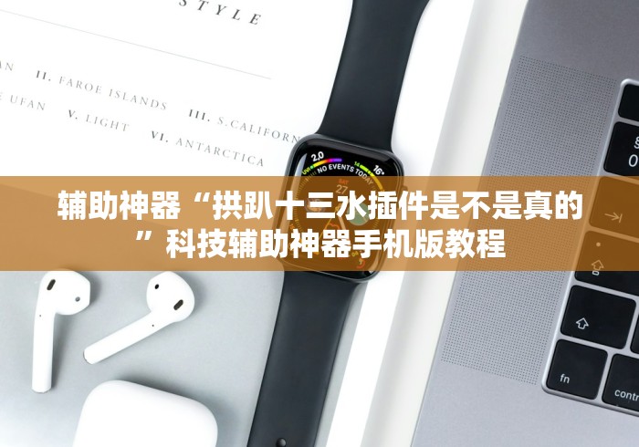 辅助神器“拱趴十三水插件是不是真的”科技辅助神器手机版教程