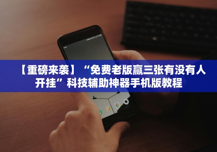 【重磅来袭】“免费老版赢三张有没有人开挂”科技辅助神器手机版教程