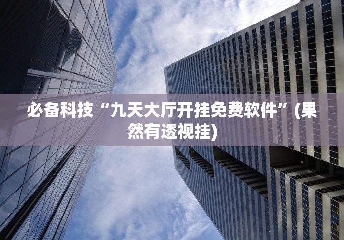 必备科技“九天大厅开挂免费软件”(果然有透视挂)