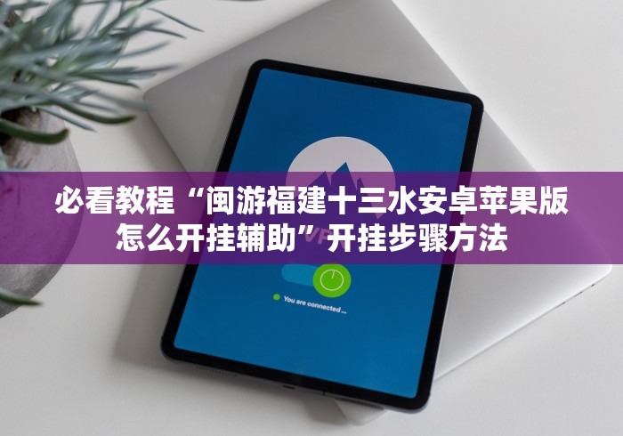 必看教程“闽游福建十三水安卓苹果版怎么开挂辅助”开挂步骤方法