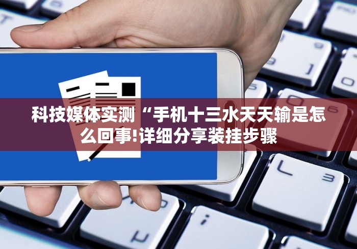 科技媒体实测“手机十三水天天输是怎么回事!详细分享装挂步骤