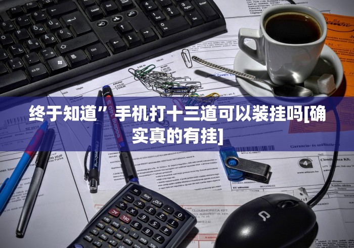 终于知道”手机打十三道可以装挂吗[确实真的有挂]