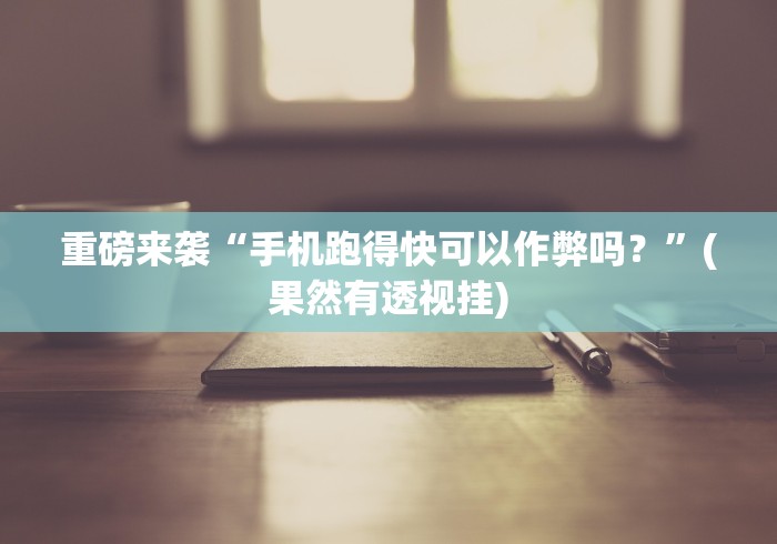 重磅来袭“手机跑得快可以作弊吗？”(果然有透视挂)