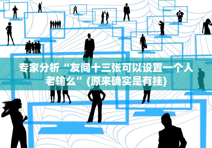 专家分析“友间十三张可以设置一个人老输么”(原来确实是有挂)
