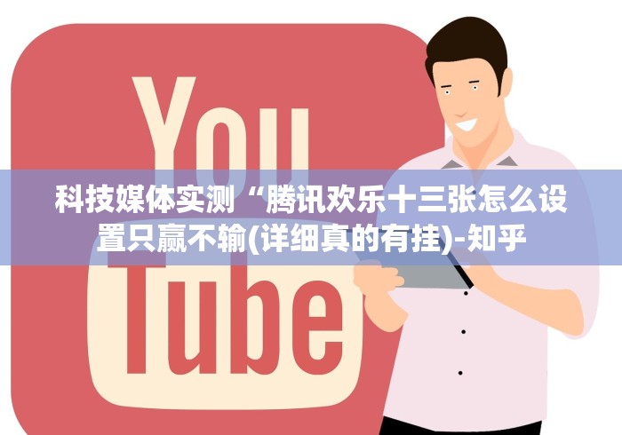 科技媒体实测“腾讯欢乐十三张怎么设置只赢不输(详细真的有挂)-知乎