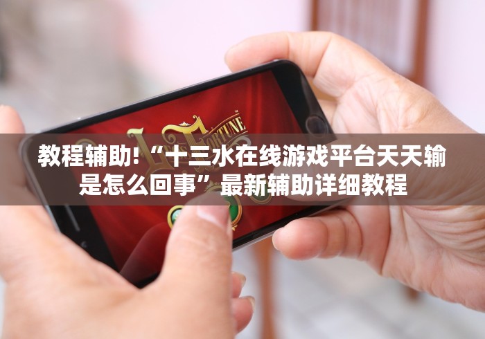 教程辅助!“十三水在线游戏平台天天输是怎么回事”最新辅助详细教程