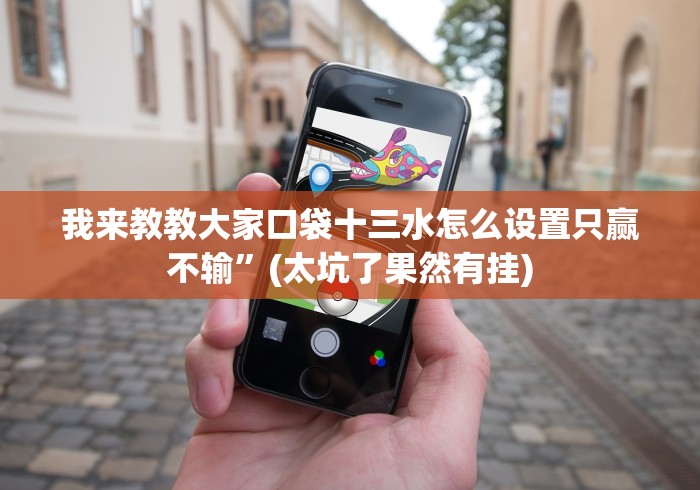 我来教教大家口袋十三水怎么设置只赢不输”(太坑了果然有挂)