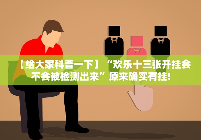 【给大家科普一下】“欢乐十三张开挂会不会被检测出来”原来确实有挂!