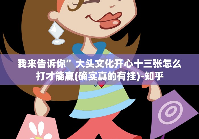 我来告诉你”大头文化开心十三张怎么打才能赢(确实真的有挂)-知乎