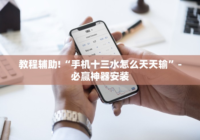 教程辅助!“手机十三水怎么天天输”-必赢神器安装